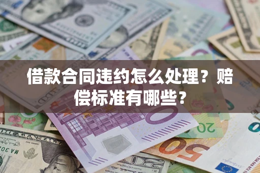 济南借款合同违约怎么处理？赔偿标准有哪些？