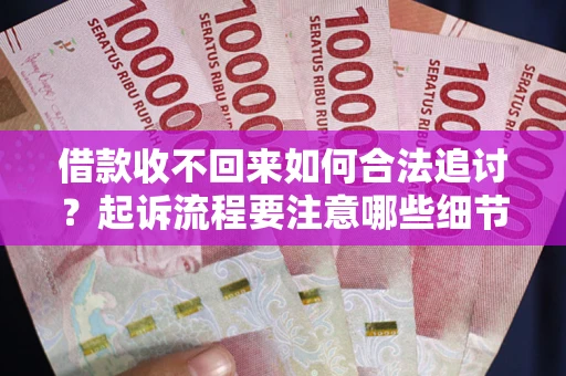 济南借款收不回来如何合法追讨？起诉流程要注意哪些细节？