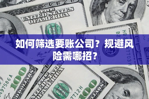 济南如何筛选要账公司？规避风险需哪招？
