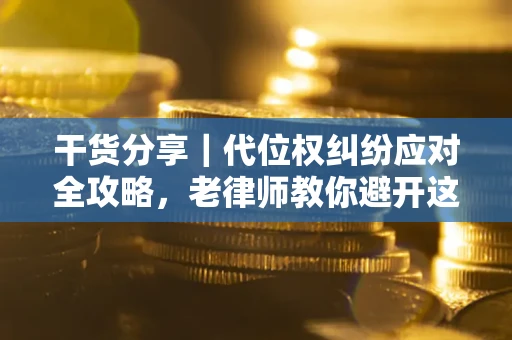 济南干货分享｜代位权纠纷应对全攻略，老律师教你避开这5大雷区
