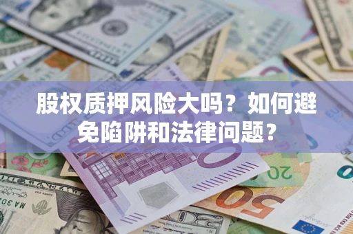 济南股权质押风险大吗？如何避免陷阱和法律问题？