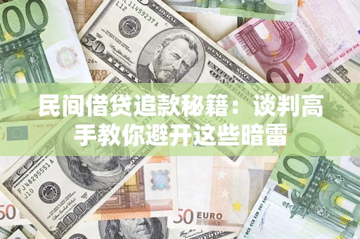济南民间借贷追款秘籍：谈判高手教你避开这些暗雷