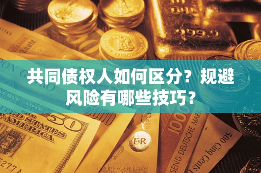 济南共同债权人如何区分？规避风险有哪些技巧？