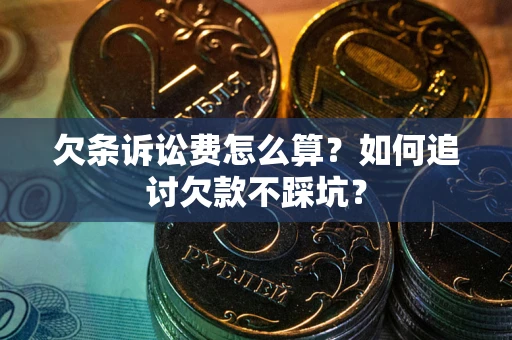 济南欠条诉讼费怎么算？如何追讨欠款不踩坑？
