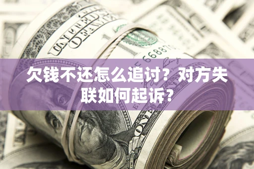 济南欠钱不还怎么追讨？对方失联如何起诉？