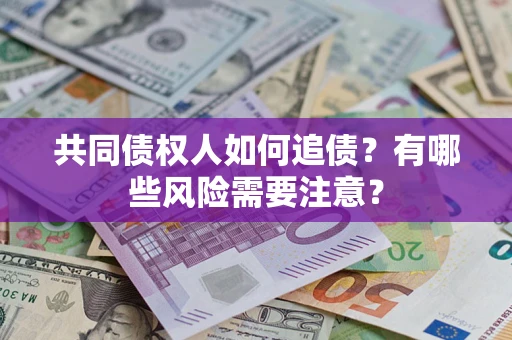 济南共同债权人如何追债？有哪些风险需要注意？