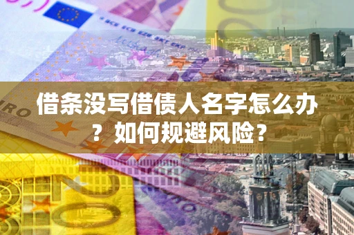 济南借条没写借债人名字怎么办？如何规避风险？