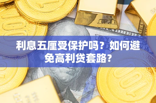 济南利息五厘受保护吗？如何避免高利贷套路？