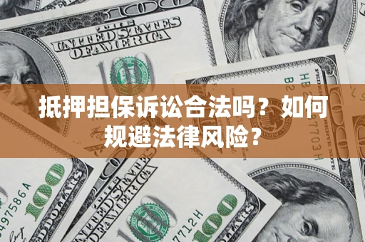 济南抵押担保诉讼合法吗？如何规避法律风险？