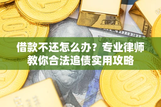 济南借款不还怎么办？专业律师教你合法追债实用攻略