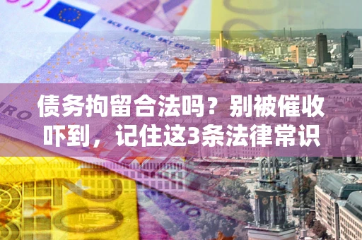 济南债务拘留合法吗?别被催收吓到,记住这3条法律常识 济南债务拘留合法吗?别被催收吓到,记住这3条法律常识