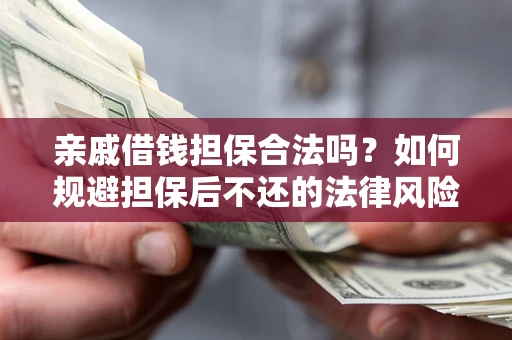 济南亲戚借钱担保合法吗？如何规避担保后不还的法律风险？