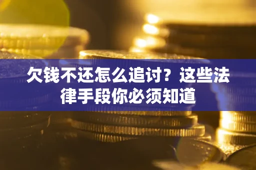 济南欠钱不还怎么追讨？这些法律手段你必须知道