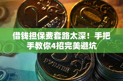 济南借钱担保费套路太深！手把手教你4招完美避坑