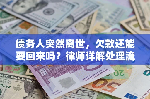 济南债务人突然离世，欠款还能要回来吗？律师详解处理流程