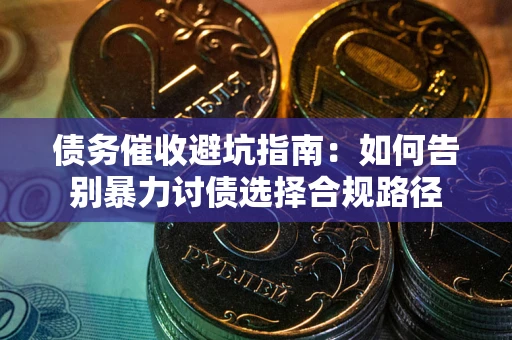 济南债务催收避坑指南：如何告别暴力讨债选择合规路径