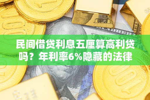 济南民间借贷利息五厘算高利贷吗？年利率6%隐藏的法律风险全解析