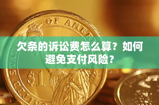 济南欠条的诉讼费怎么算？如何避免支付风险？