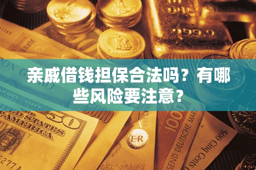 济南亲戚借钱担保合法吗？有哪些风险要注意？