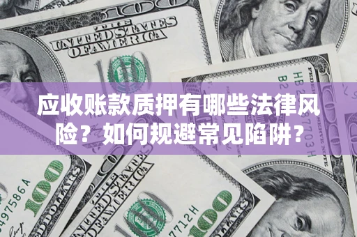 济南应收账款质押有哪些法律风险？如何规避常见陷阱？
