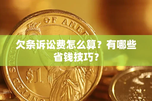 济南欠条诉讼费怎么算？有哪些省钱技巧？