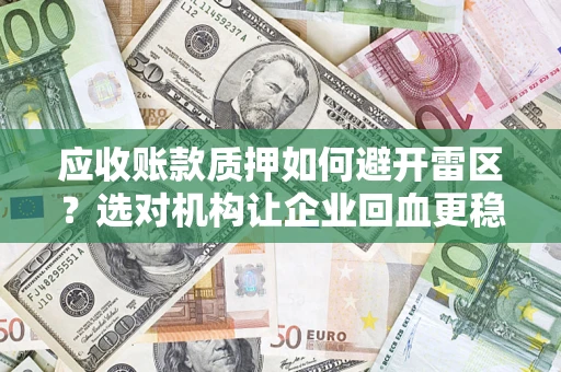 济南应收账款质押如何避开雷区？选对机构让企业回血更稳
