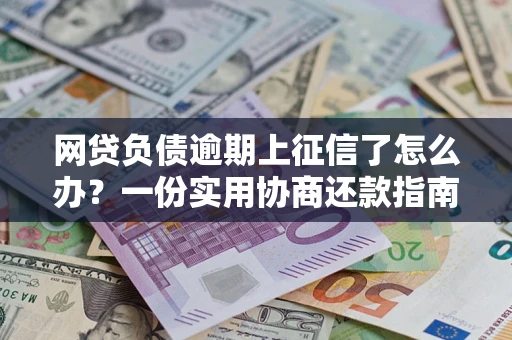 济南网贷负债逾期上征信了怎么办？一份实用协商还款指南请收好