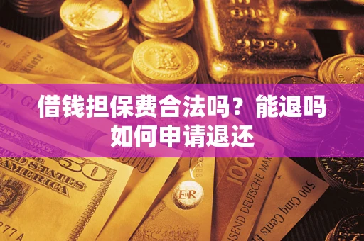 济南借钱担保费合法吗？能退吗如何申请退还