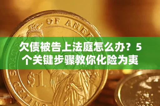 济南欠债被告上法庭怎么办？5个关键步骤教你化险为夷