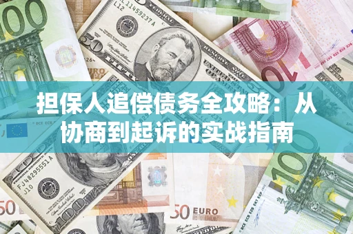 济南担保人追偿债务全攻略:从协商到起诉的实战指南 济南担保人追偿债务全攻略:从协商到起诉的实战指南