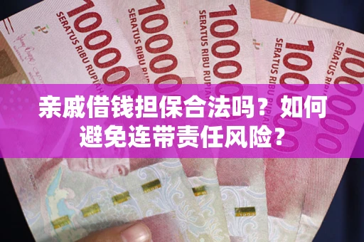 济南亲戚借钱担保合法吗？如何避免连带责任风险？