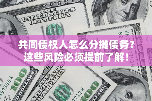 济南共同债权人怎么分摊债务？这些风险必须提前了解！