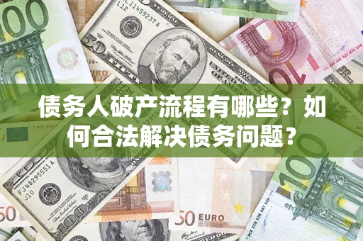 济南债务人破产流程有哪些？如何合法解决债务问题？