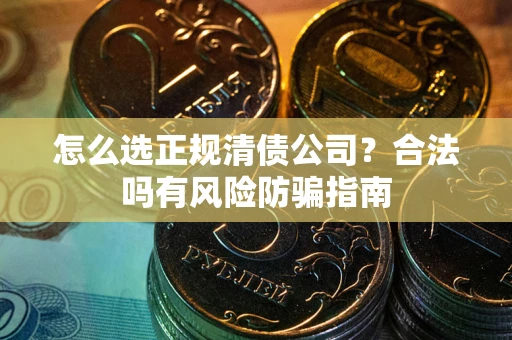济南怎么选正规清债公司？合法吗有风险防骗指南