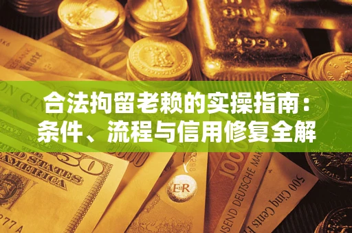 济南合法拘留老赖的实操指南:条件、流程与信用修复全解析 济南合法拘留老赖的实操指南:条件、流程与信用修复全解析