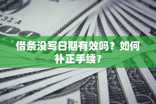 济南借条没写日期有效吗？如何补正手续？