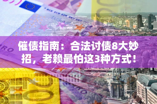 济南催债指南：合法讨债8大妙招，老赖最怕这3种方式！