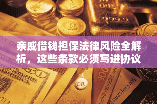 济南亲戚借钱担保法律风险全解析，这些条款必须写进协议