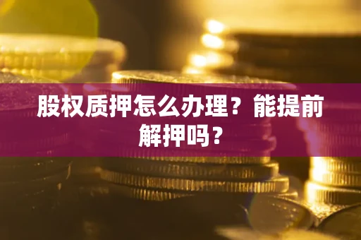 济南股权质押怎么办理？能提前解押吗？