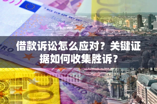济南借款诉讼怎么应对？关键证据如何收集胜诉？