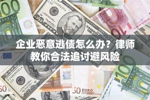 济南企业恶意逃债怎么办？律师教你合法追讨避风险