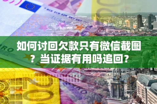 济南如何讨回欠款只有微信截图？当证据有用吗追回？