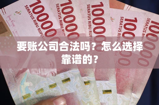 济南要账公司合法吗？怎么选择靠谱的？