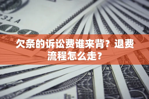 济南欠条的诉讼费谁来背？退费流程怎么走？