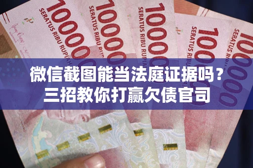 济南微信截图能当法庭证据吗？三招教你打赢欠债官司