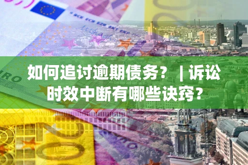 济南如何追讨逾期债务？ | 诉讼时效中断有哪些诀窍？