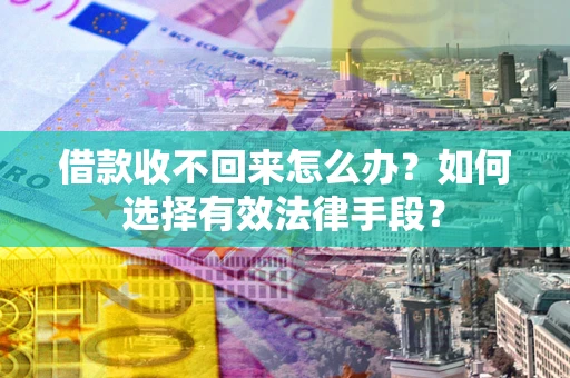 济南借款收不回来怎么办？如何选择有效法律手段？
