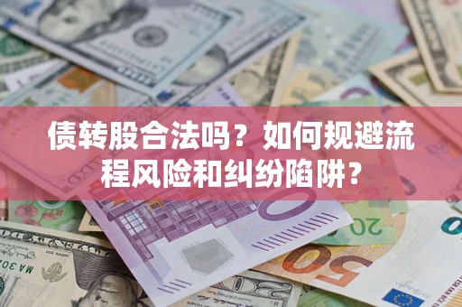 济南债转股合法吗？如何规避流程风险和纠纷陷阱？