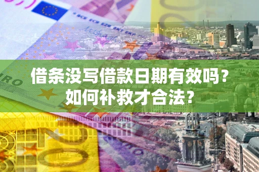 济南借条没写借款日期有效吗？如何补救才合法？