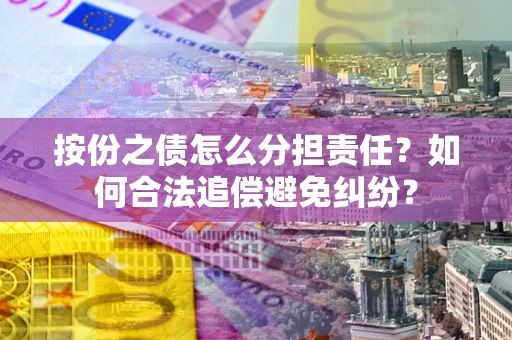 济南按份之债怎么分担责任？如何合法追偿避免纠纷？